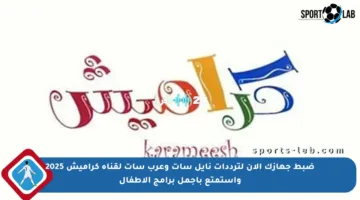 ضبط جهازك الآن لترددات نايل سات وعرب سات لقناة كراميش 2025 واستمتع بأجمل برامج الأطفال
